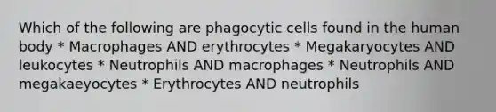 Which of the following are phagocytic cells found in the human body * Macrophages AND erythrocytes * Megakaryocytes AND leukocytes * Neutrophils AND macrophages * Neutrophils AND megakaeyocytes * Erythrocytes AND neutrophils