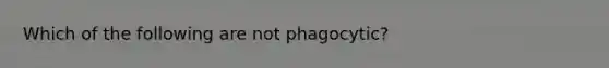 Which of the following are not phagocytic?