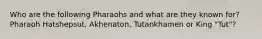 Who are the following Pharaohs and what are they known for? Pharaoh Hatshepsut, Akhenaton, Tutankhamen or King "Tut"?
