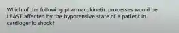 Which of the following pharmacokinetic processes would be LEAST affected by the hypotensive state of a patient in cardiogenic​ shock?