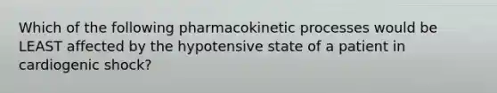 Which of the following pharmacokinetic processes would be LEAST affected by the hypotensive state of a patient in cardiogenic​ shock?