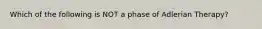 Which of the following is NOT a phase of Adlerian Therapy?