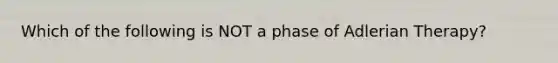 Which of the following is NOT a phase of Adlerian Therapy?