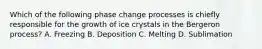 Which of the following phase change processes is chiefly responsible for the growth of ice crystals in the Bergeron process? A. Freezing B. Deposition C. Melting D. Sublimation