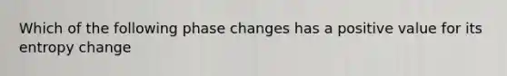 Which of the following phase changes has a positive value for its entropy change