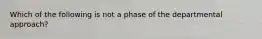 Which of the following is not a phase of the departmental approach?