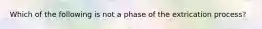 Which of the following is not a phase of the extrication process?