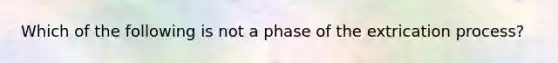 Which of the following is not a phase of the extrication process?