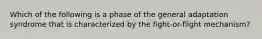 Which of the following is a phase of the general adaptation syndrome that is characterized by the fight-or-flight mechanism?