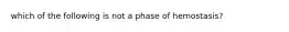 which of the following is not a phase of hemostasis?