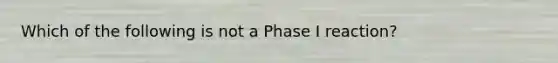 Which of the following is not a Phase I reaction?