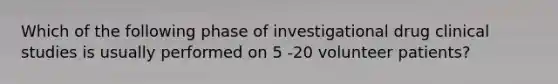 Which of the following phase of investigational drug clinical studies is usually performed on 5 -20 volunteer patients?