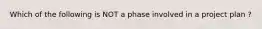 Which of the following is NOT a phase involved in a project plan ?