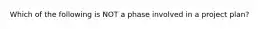 Which of the following is NOT a phase involved in a project plan?