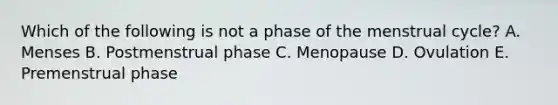 Which of the following is not a phase of the menstrual cycle? A. Menses B. Postmenstrual phase C. Menopause D. Ovulation E. Premenstrual phase