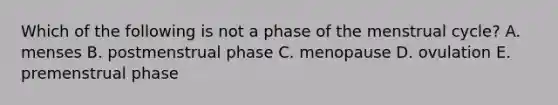 Which of the following is not a phase of the menstrual cycle? A. menses B. postmenstrual phase C. menopause D. ovulation E. premenstrual phase