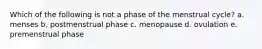 Which of the following is not a phase of the menstrual cycle? a. menses b. postmenstrual phase c. menopause d. ovulation e. premenstrual phase