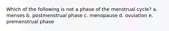 Which of the following is not a phase of the menstrual cycle? a. menses b. postmenstrual phase c. menopause d. ovulation e. premenstrual phase