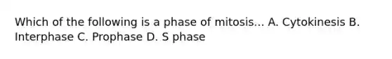 Which of the following is a phase of mitosis... A. Cytokinesis B. Interphase C. Prophase D. S phase