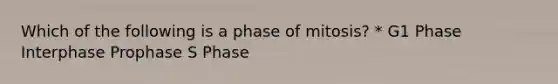 Which of the following is a phase of mitosis? * G1 Phase Interphase Prophase S Phase