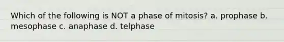 Which of the following is NOT a phase of mitosis? a. prophase b. mesophase c. anaphase d. telphase