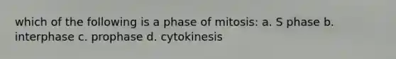 which of the following is a phase of mitosis: a. S phase b. interphase c. prophase d. cytokinesis