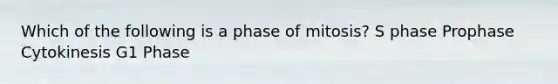 Which of the following is a phase of mitosis? S phase Prophase Cytokinesis G1 Phase