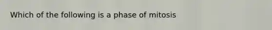 Which of the following is a phase of mitosis