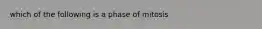 which of the following is a phase of mitosis