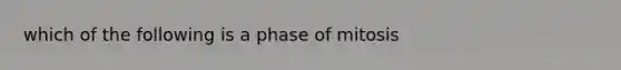 which of the following is a phase of mitosis