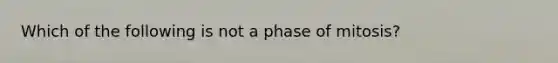 Which of the following is not a phase of mitosis?