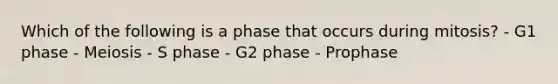 Which of the following is a phase that occurs during mitosis? - G1 phase - Meiosis - S phase - G2 phase - Prophase