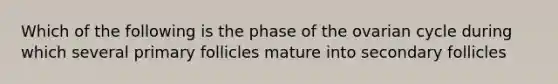 Which of the following is the phase of the ovarian cycle during which several primary follicles mature into secondary follicles