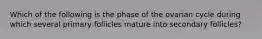 Which of the following is the phase of the ovarian cycle during which several primary follicles mature into secondary follicles?