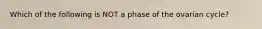 Which of the following is NOT a phase of the ovarian cycle?