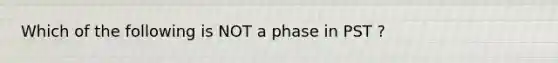 Which of the following is NOT a phase in PST ?