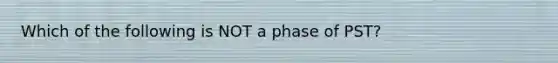 Which of the following is NOT a phase of PST?