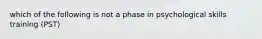 which of the following is not a phase in psychological skills training (PST)