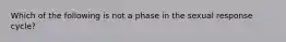 Which of the following is not a phase in the sexual response cycle?