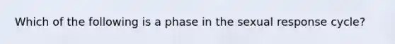 Which of the following is a phase in the sexual response cycle?