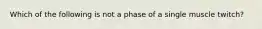 Which of the following is not a phase of a single muscle twitch?