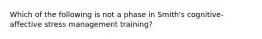 Which of the following is not a phase in Smith's cognitive-affective stress management training?