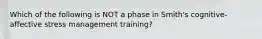 Which of the following is NOT a phase in Smith's cognitive-affective stress management training?