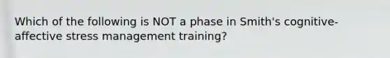 Which of the following is NOT a phase in Smith's cognitive-affective stress management training?