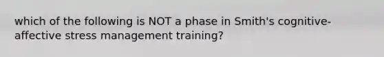 which of the following is NOT a phase in Smith's cognitive-affective stress management training?