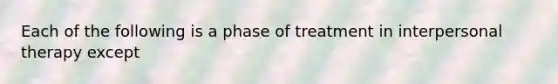 Each of the following is a phase of treatment in interpersonal therapy except