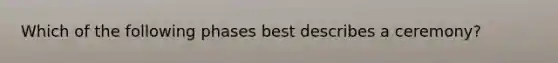Which of the following phases best describes a ceremony?
