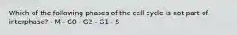 Which of the following phases of the cell cycle is not part of interphase? - M - G0 - G2 - G1 - S