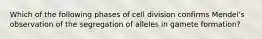 Which of the following phases of cell division confirms Mendel's observation of the segregation of alleles in gamete formation?