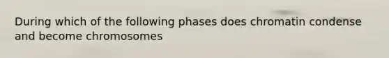 During which of the following phases does chromatin condense and become chromosomes